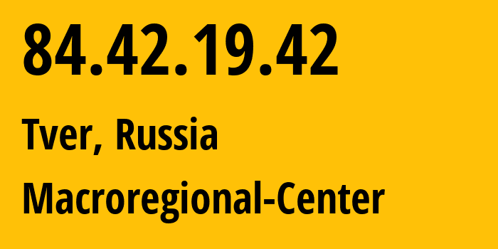 IP address 84.42.19.42 (Tver, Tver Oblast, Russia) get location, coordinates on map, ISP provider AS21378 Macroregional-Center // who is provider of ip address 84.42.19.42, whose IP address