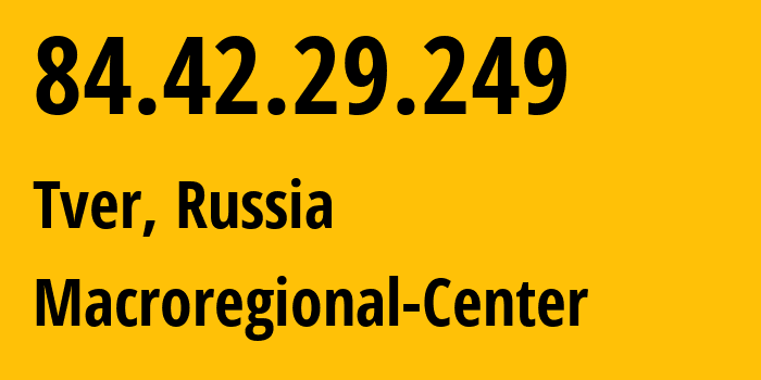 IP-адрес 84.42.29.249 (Тверь, Тверская Область, Россия) определить местоположение, координаты на карте, ISP провайдер AS21378 Macroregional-Center // кто провайдер айпи-адреса 84.42.29.249