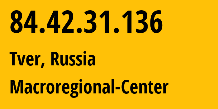 IP-адрес 84.42.31.136 (Тверь, Тверская Область, Россия) определить местоположение, координаты на карте, ISP провайдер AS21378 Macroregional-Center // кто провайдер айпи-адреса 84.42.31.136