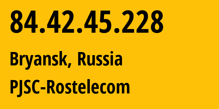 IP address 84.42.45.228 (Bryansk, Bryansk Oblast, Russia) get location, coordinates on map, ISP provider AS34267 PJSC-Rostelecom // who is provider of ip address 84.42.45.228, whose IP address