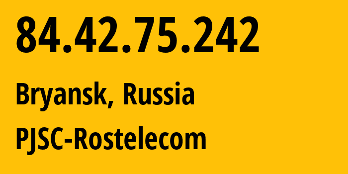 IP address 84.42.75.242 (Bryansk, Bryansk Oblast, Russia) get location, coordinates on map, ISP provider AS34267 PJSC-Rostelecom // who is provider of ip address 84.42.75.242, whose IP address