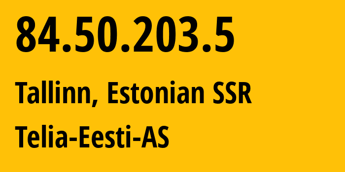 IP address 84.50.203.5 (Tallinn, Harjumaa, Estonian SSR) get location, coordinates on map, ISP provider AS3249 Telia-Eesti-AS // who is provider of ip address 84.50.203.5, whose IP address