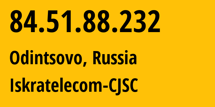 IP address 84.51.88.232 (Odintsovo, Moscow Oblast, Russia) get location, coordinates on map, ISP provider AS29124 Iskratelecom-CJSC // who is provider of ip address 84.51.88.232, whose IP address