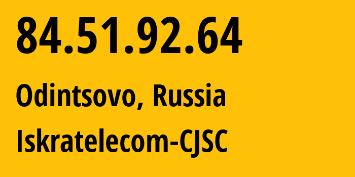 IP address 84.51.92.64 (Odintsovo, Moscow Oblast, Russia) get location, coordinates on map, ISP provider AS29124 Iskratelecom-CJSC // who is provider of ip address 84.51.92.64, whose IP address