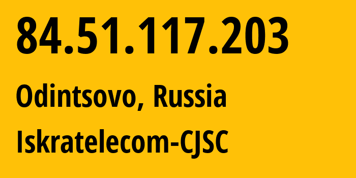 IP address 84.51.117.203 (Odintsovo, Moscow Oblast, Russia) get location, coordinates on map, ISP provider AS29124 Iskratelecom-CJSC // who is provider of ip address 84.51.117.203, whose IP address