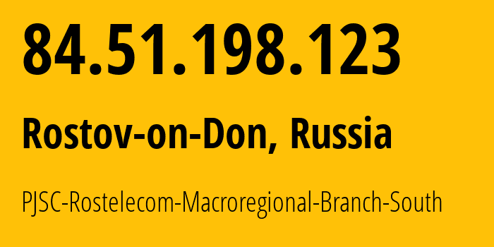 IP address 84.51.198.123 (Rostov-on-Don, Rostov Oblast, Russia) get location, coordinates on map, ISP provider AS12389 PJSC-Rostelecom-Macroregional-Branch-South // who is provider of ip address 84.51.198.123, whose IP address