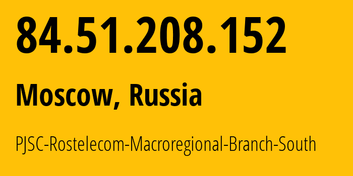 IP-адрес 84.51.208.152 (Москва, Москва, Россия) определить местоположение, координаты на карте, ISP провайдер AS12389 PJSC-Rostelecom-Macroregional-Branch-South // кто провайдер айпи-адреса 84.51.208.152