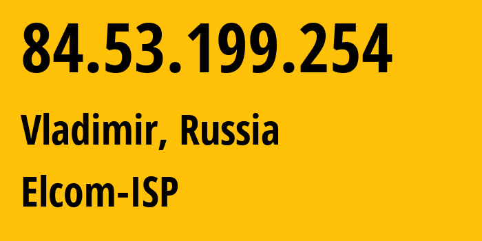 IP address 84.53.199.254 (Vladimir, Vladimir Oblast, Russia) get location, coordinates on map, ISP provider AS34168 Elcom-ISP // who is provider of ip address 84.53.199.254, whose IP address