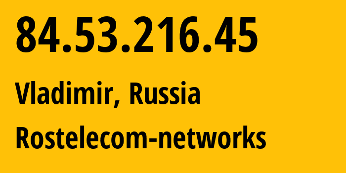 IP address 84.53.216.45 (Vladimir, Vladimir Oblast, Russia) get location, coordinates on map, ISP provider AS34168 Rostelecom-networks // who is provider of ip address 84.53.216.45, whose IP address