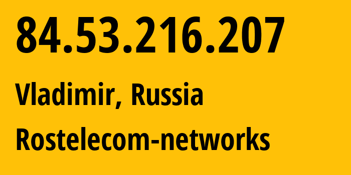 IP address 84.53.216.207 (Vladimir, Vladimir Oblast, Russia) get location, coordinates on map, ISP provider AS34168 Rostelecom-networks // who is provider of ip address 84.53.216.207, whose IP address