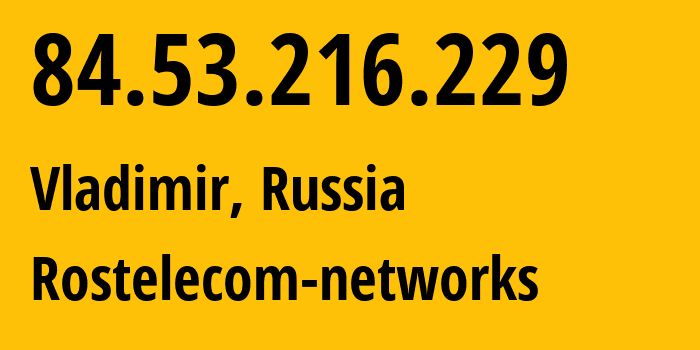 IP address 84.53.216.229 (Vladimir, Vladimir Oblast, Russia) get location, coordinates on map, ISP provider AS34168 Rostelecom-networks // who is provider of ip address 84.53.216.229, whose IP address