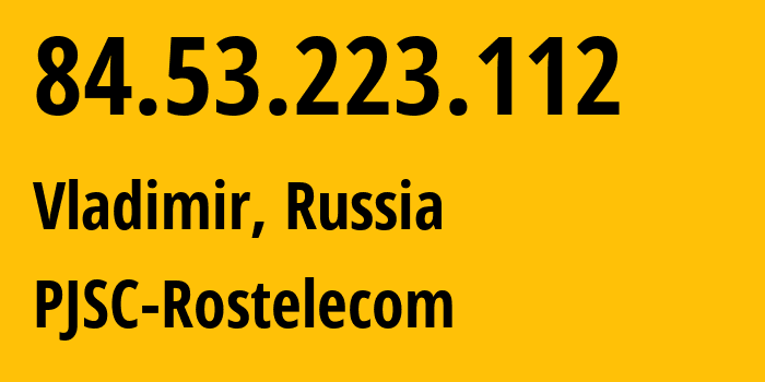 IP address 84.53.223.112 (Vladimir, Vladimir Oblast, Russia) get location, coordinates on map, ISP provider AS12389 PJSC-Rostelecom // who is provider of ip address 84.53.223.112, whose IP address