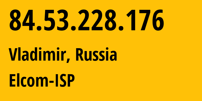 IP-адрес 84.53.228.176 (Владимир, Владимирская область, Россия) определить местоположение, координаты на карте, ISP провайдер AS34168 Elcom-ISP // кто провайдер айпи-адреса 84.53.228.176