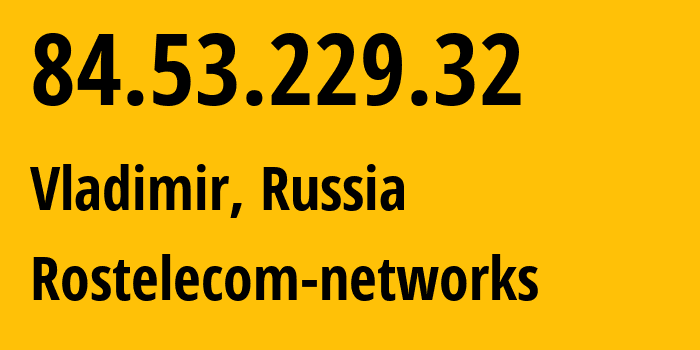 IP address 84.53.229.32 (Vladimir, Vladimir Oblast, Russia) get location, coordinates on map, ISP provider AS34168 Rostelecom-networks // who is provider of ip address 84.53.229.32, whose IP address