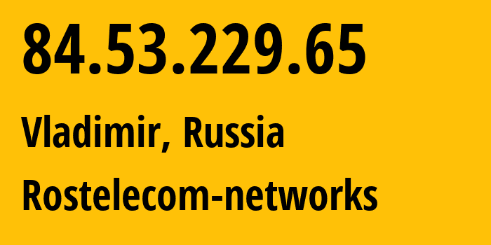 IP address 84.53.229.65 (Vladimir, Vladimir Oblast, Russia) get location, coordinates on map, ISP provider AS34168 Rostelecom-networks // who is provider of ip address 84.53.229.65, whose IP address