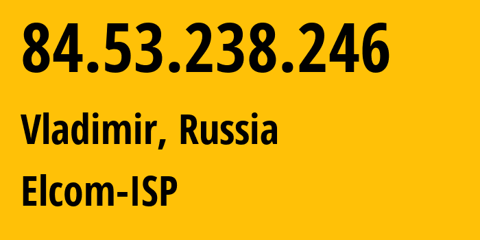 IP-адрес 84.53.238.246 (Владимир, Владимирская область, Россия) определить местоположение, координаты на карте, ISP провайдер AS34168 Elcom-ISP // кто провайдер айпи-адреса 84.53.238.246