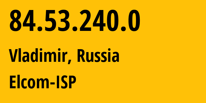 IP address 84.53.240.0 (Vladimir, Vladimir Oblast, Russia) get location, coordinates on map, ISP provider AS34168 Elcom-ISP // who is provider of ip address 84.53.240.0, whose IP address