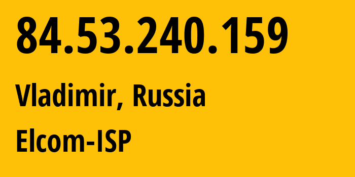 IP-адрес 84.53.240.159 (Владимир, Владимирская область, Россия) определить местоположение, координаты на карте, ISP провайдер AS34168 Elcom-ISP // кто провайдер айпи-адреса 84.53.240.159