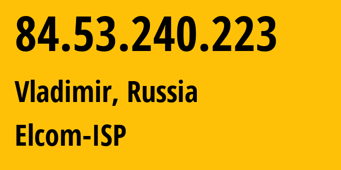 IP address 84.53.240.223 (Vladimir, Vladimir Oblast, Russia) get location, coordinates on map, ISP provider AS34168 Elcom-ISP // who is provider of ip address 84.53.240.223, whose IP address