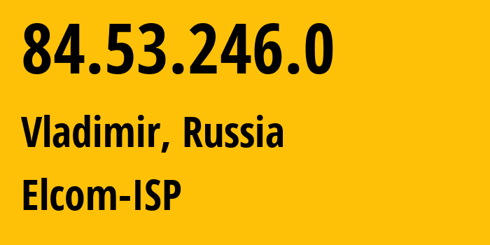 IP-адрес 84.53.246.0 (Владимир, Владимирская область, Россия) определить местоположение, координаты на карте, ISP провайдер AS34168 Elcom-ISP // кто провайдер айпи-адреса 84.53.246.0