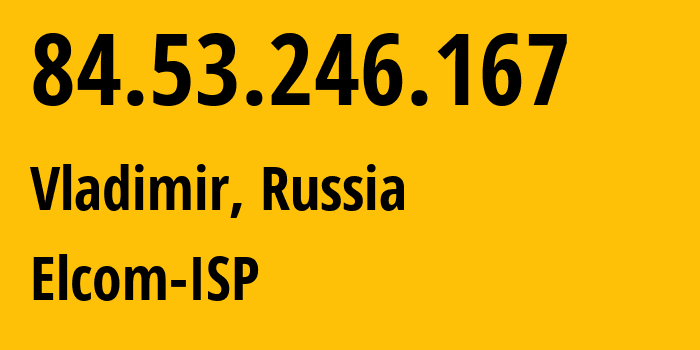 IP-адрес 84.53.246.167 (Владимир, Владимирская область, Россия) определить местоположение, координаты на карте, ISP провайдер AS34168 Elcom-ISP // кто провайдер айпи-адреса 84.53.246.167