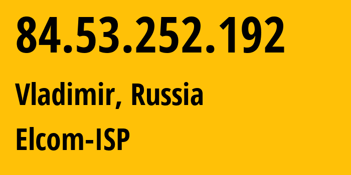 IP-адрес 84.53.252.192 (Владимир, Владимирская область, Россия) определить местоположение, координаты на карте, ISP провайдер AS12389 Elcom-ISP // кто провайдер айпи-адреса 84.53.252.192