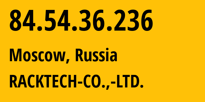 IP address 84.54.36.236 (Moscow, Moscow, Russia) get location, coordinates on map, ISP provider AS204916 RACKTECH-CO.,-LTD. // who is provider of ip address 84.54.36.236, whose IP address