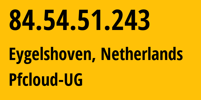 IP-адрес 84.54.51.243 (Eygelshoven, Лимбург, Нидерланды) определить местоположение, координаты на карте, ISP провайдер AS51396 Pfcloud-UG // кто провайдер айпи-адреса 84.54.51.243