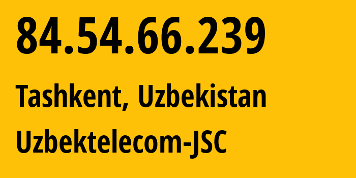 IP-адрес 84.54.66.239 (Ташкент, Ташкент, Узбекистан) определить местоположение, координаты на карте, ISP провайдер AS8193 Uzbektelecom-JSC // кто провайдер айпи-адреса 84.54.66.239