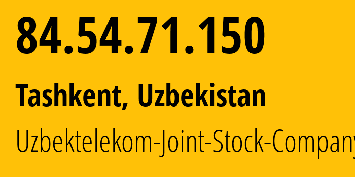 IP address 84.54.71.150 (Tashkent, Tashkent, Uzbekistan) get location, coordinates on map, ISP provider AS8193 Uzbektelekom-Joint-Stock-Company // who is provider of ip address 84.54.71.150, whose IP address