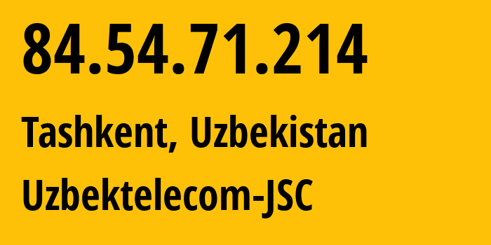 IP-адрес 84.54.71.214 (Ташкент, Ташкент, Узбекистан) определить местоположение, координаты на карте, ISP провайдер AS8193 Uzbektelecom-JSC // кто провайдер айпи-адреса 84.54.71.214