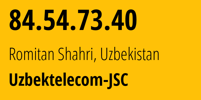 IP-адрес 84.54.73.40 (Ташкент, Ташкент, Узбекистан) определить местоположение, координаты на карте, ISP провайдер AS8193 Uzbektelecom-JSC // кто провайдер айпи-адреса 84.54.73.40