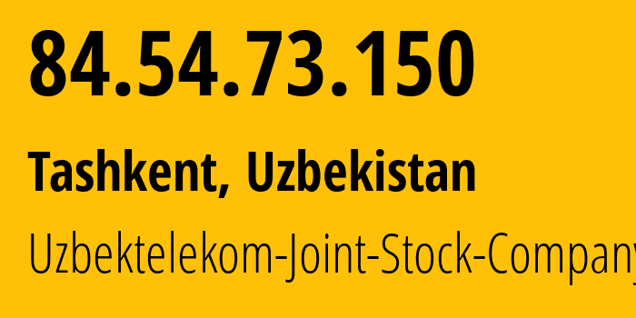 IP address 84.54.73.150 (Tashkent, Tashkent, Uzbekistan) get location, coordinates on map, ISP provider AS8193 Uzbektelekom-Joint-Stock-Company // who is provider of ip address 84.54.73.150, whose IP address