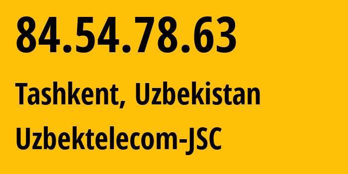 IP-адрес 84.54.78.63 (Ташкент, Ташкент, Узбекистан) определить местоположение, координаты на карте, ISP провайдер AS8193 Uzbektelecom-JSC // кто провайдер айпи-адреса 84.54.78.63