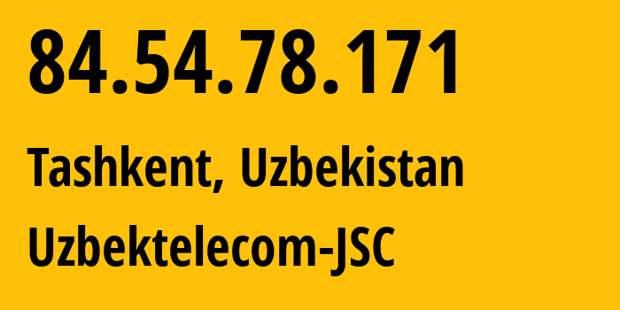 IP address 84.54.78.171 (Tashkent, Tashkent, Uzbekistan) get location, coordinates on map, ISP provider AS8193 Uzbektelecom-JSC // who is provider of ip address 84.54.78.171, whose IP address