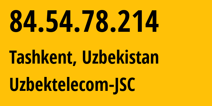 IP address 84.54.78.214 (Tashkent, Tashkent, Uzbekistan) get location, coordinates on map, ISP provider AS8193 Uzbektelecom-JSC // who is provider of ip address 84.54.78.214, whose IP address