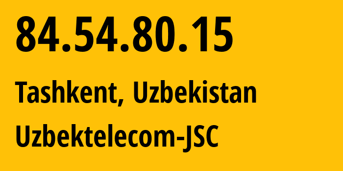 IP address 84.54.80.15 (Tashkent, Tashkent, Uzbekistan) get location, coordinates on map, ISP provider AS8193 Uzbektelecom-JSC // who is provider of ip address 84.54.80.15, whose IP address