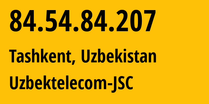 IP address 84.54.84.207 (Tashkent, Tashkent, Uzbekistan) get location, coordinates on map, ISP provider AS8193 Uzbektelecom-JSC // who is provider of ip address 84.54.84.207, whose IP address