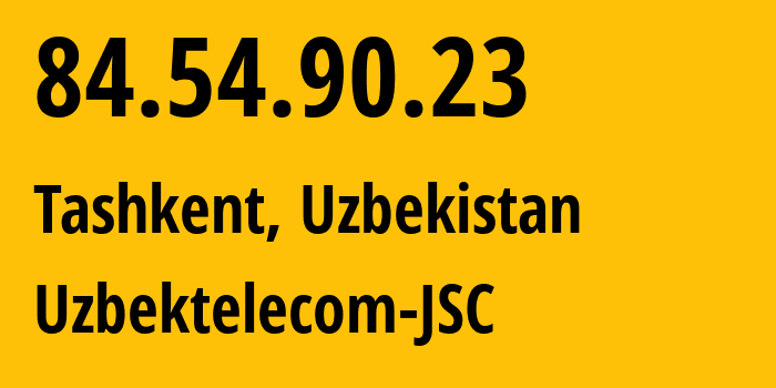 IP address 84.54.90.23 (Tashkent, Tashkent, Uzbekistan) get location, coordinates on map, ISP provider AS8193 Uzbektelecom-JSC // who is provider of ip address 84.54.90.23, whose IP address