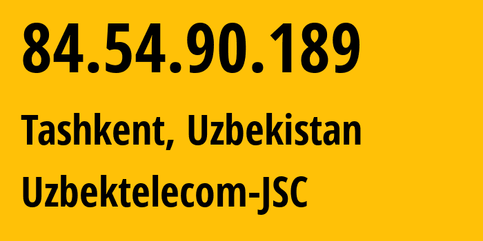 IP address 84.54.90.189 (Tashkent, Tashkent, Uzbekistan) get location, coordinates on map, ISP provider AS8193 Uzbektelecom-JSC // who is provider of ip address 84.54.90.189, whose IP address