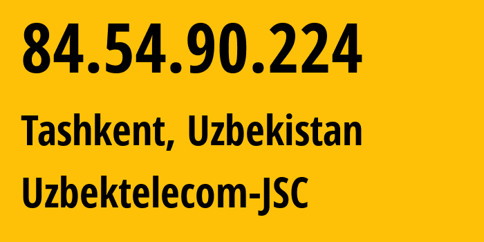 IP address 84.54.90.224 (Tashkent, Tashkent, Uzbekistan) get location, coordinates on map, ISP provider AS8193 Uzbektelecom-JSC // who is provider of ip address 84.54.90.224, whose IP address