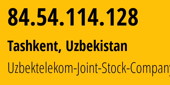 IP address 84.54.114.128 (Tashkent, Tashkent, Uzbekistan) get location, coordinates on map, ISP provider AS201767 Uzbektelekom-Joint-Stock-Company // who is provider of ip address 84.54.114.128, whose IP address