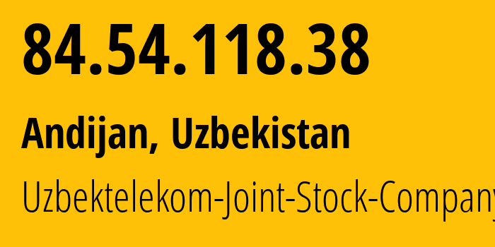 IP address 84.54.118.38 (Andijan, Andijan Region, Uzbekistan) get location, coordinates on map, ISP provider AS8193 Uzbektelekom-Joint-Stock-Company // who is provider of ip address 84.54.118.38, whose IP address