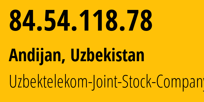 IP-адрес 84.54.118.78 (Андижан, Андижанская область, Узбекистан) определить местоположение, координаты на карте, ISP провайдер AS8193 Uzbektelekom-Joint-Stock-Company // кто провайдер айпи-адреса 84.54.118.78