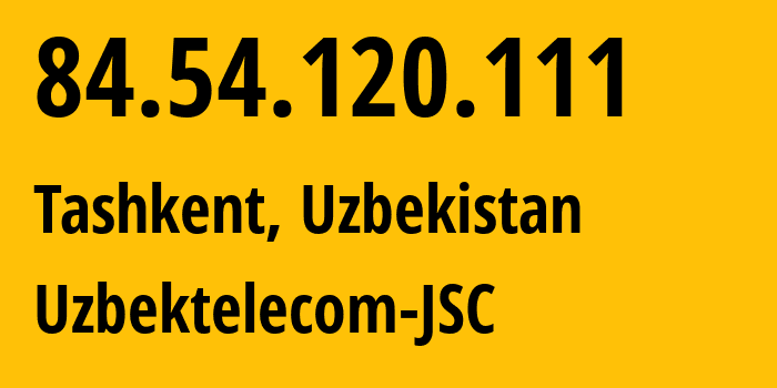 IP address 84.54.120.111 (Tashkent, Tashkent, Uzbekistan) get location, coordinates on map, ISP provider AS8193 Uzbektelecom-JSC // who is provider of ip address 84.54.120.111, whose IP address