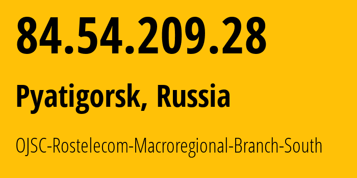 IP address 84.54.209.28 (Pyatigorsk, Stavropol Kray, Russia) get location, coordinates on map, ISP provider AS12389 OJSC-Rostelecom-Macroregional-Branch-South // who is provider of ip address 84.54.209.28, whose IP address