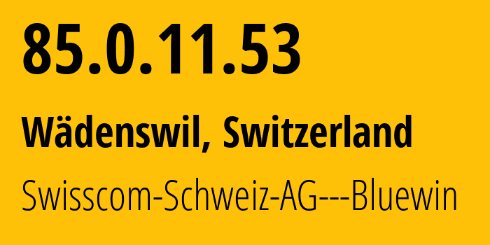 IP address 85.0.11.53 (Wädenswil, Zurich, Switzerland) get location, coordinates on map, ISP provider AS3303 Swisscom-Schweiz-AG---Bluewin // who is provider of ip address 85.0.11.53, whose IP address