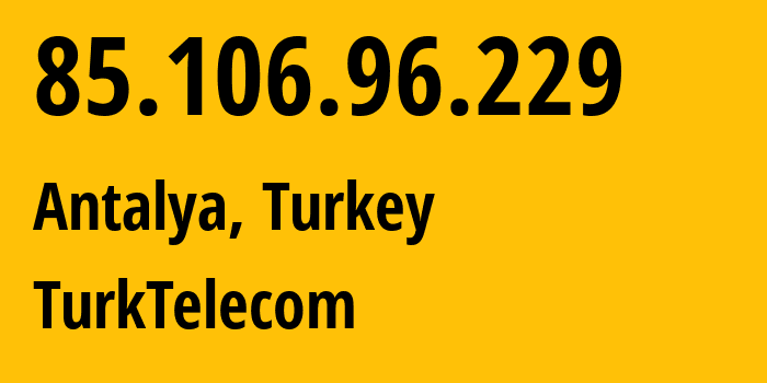 IP address 85.106.96.229 (Antalya, Antalya, Turkey) get location, coordinates on map, ISP provider AS47331 TurkTelecom // who is provider of ip address 85.106.96.229, whose IP address