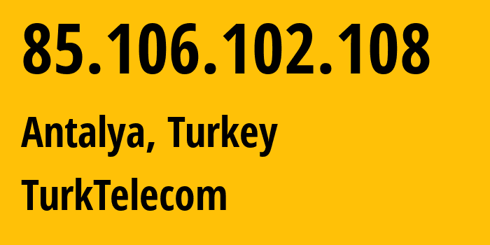 IP address 85.106.102.108 (Antalya, Antalya, Turkey) get location, coordinates on map, ISP provider AS47331 TurkTelecom // who is provider of ip address 85.106.102.108, whose IP address