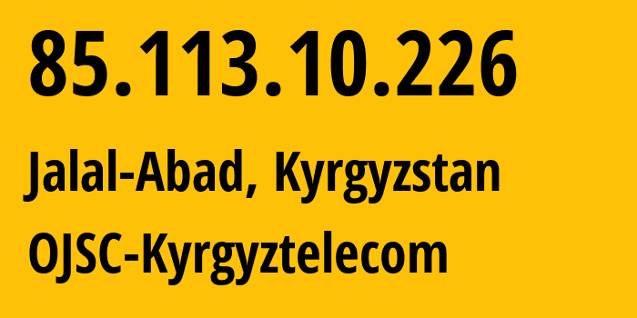 IP address 85.113.10.226 (Jalal-Abad, Jalal-Abad Region, Kyrgyzstan) get location, coordinates on map, ISP provider AS12997 OJSC-Kyrgyztelecom // who is provider of ip address 85.113.10.226, whose IP address